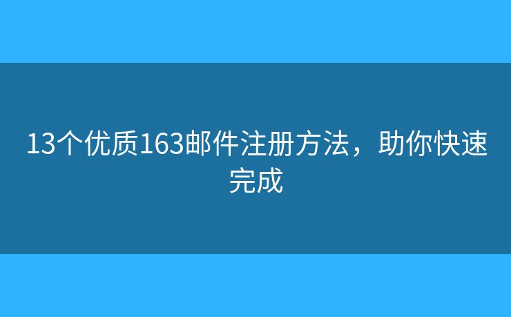 13個(gè)優(yōu)質(zhì)163郵件注冊(cè)方法，助你快速完成