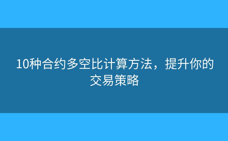 10種合約多空比計算方法，提升你的交易策略