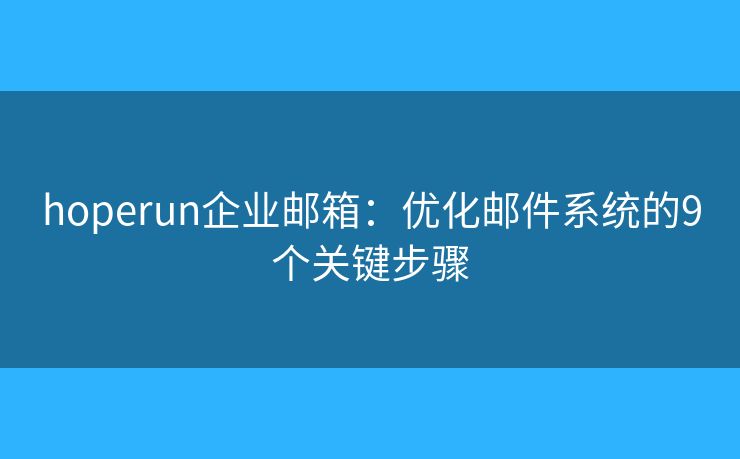 hoperun企業(yè)郵箱：優(yōu)化郵件系統(tǒng)的9個(gè)關(guān)鍵步驟