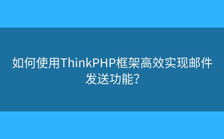 如何使用ThinkPHP框架高效實現(xiàn)郵件發(fā)送功能？