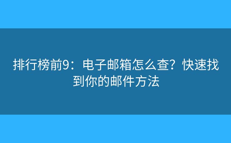 排行榜前9：電子郵箱怎么查？快速找到你的郵件方法