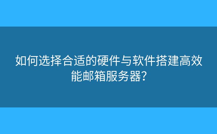 如何選擇合適的硬件與軟件搭建高效能郵箱服務器？
