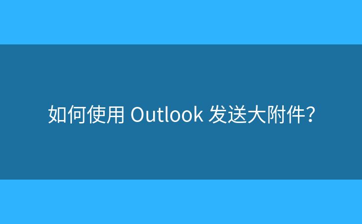 如何使用 Outlook 發(fā)送大附件？