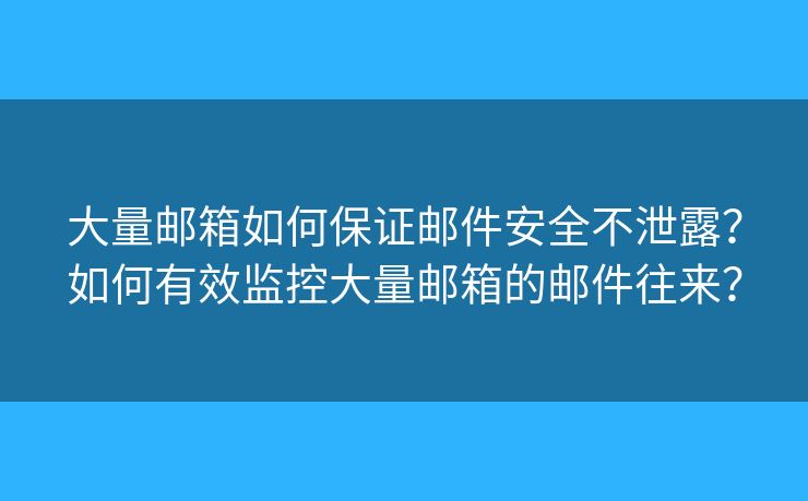 大量郵箱如何保證郵件安全不泄露？如何有效監(jiān)控大量郵箱的郵件往來？