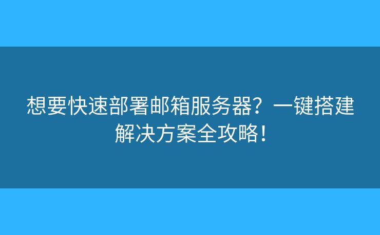 想要快速部署郵箱服務(wù)器？一鍵搭建解決方案全攻略！
