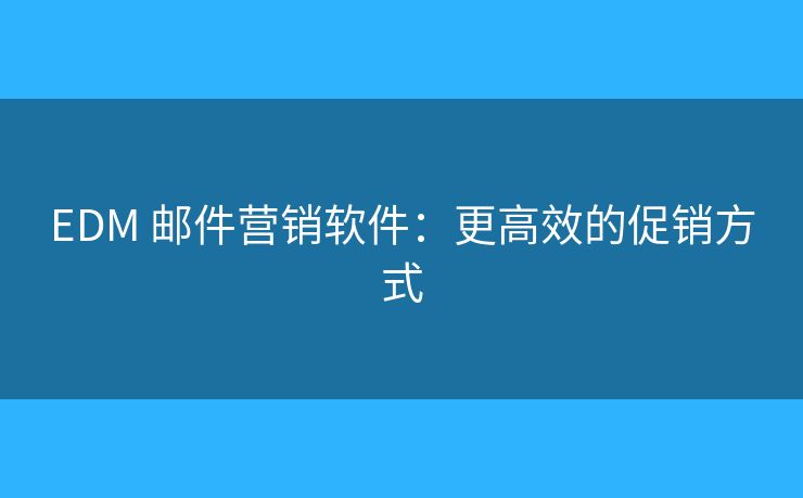 EDM 郵件營銷軟件：更高效的促銷方式