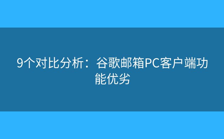 9個對比分析：谷歌郵箱PC客戶端功能優(yōu)劣