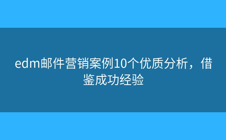 edm郵件營(yíng)銷案例10個(gè)優(yōu)質(zhì)分析，借鑒成功經(jīng)驗(yàn)