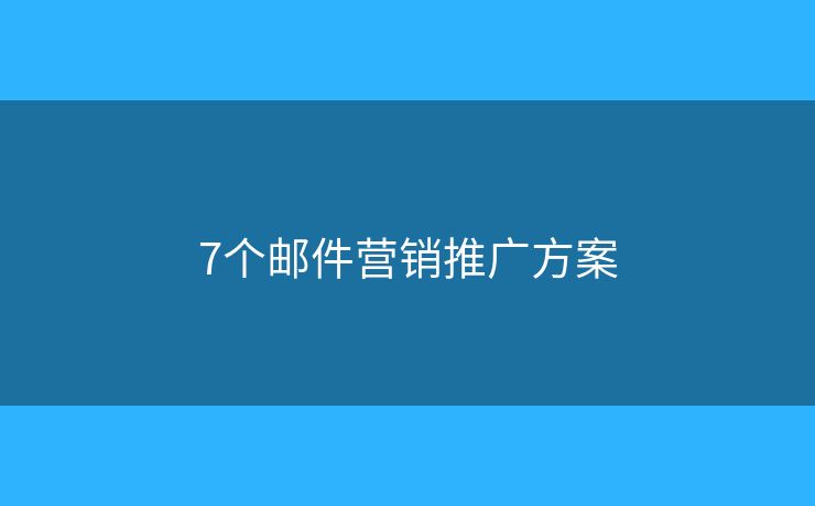 7個(gè)郵件營(yíng)銷(xiāo)推廣方案