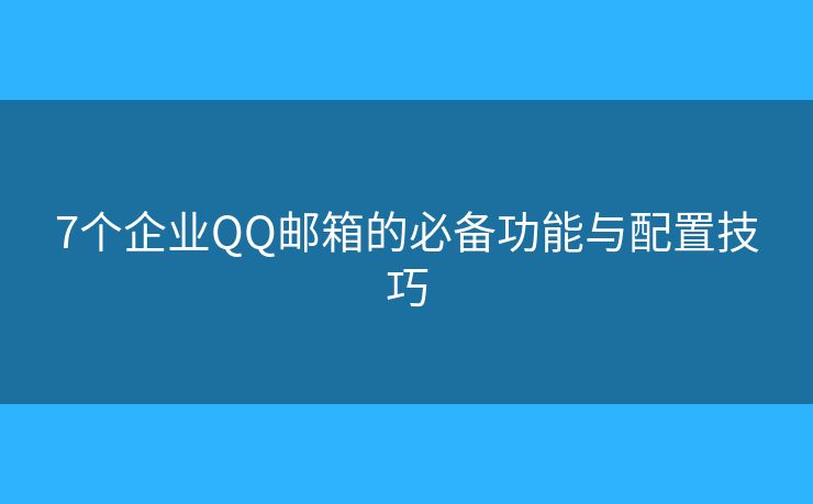 7個企業(yè)QQ郵箱的必備功能與配置技巧