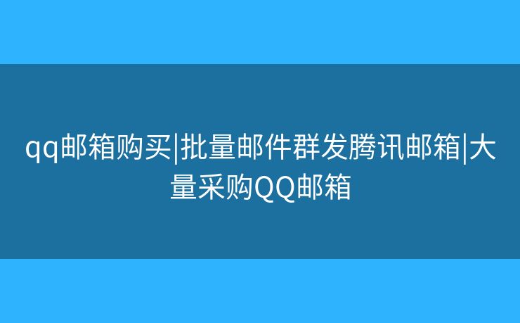 qq郵箱購買|批量郵件群發(fā)騰訊郵箱|大量采購QQ郵箱