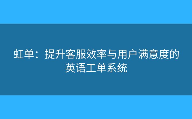 虹單：提升客服效率與用戶滿意度的英語工單系統(tǒng)
