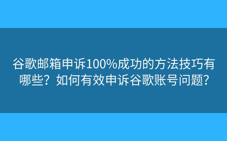 谷歌郵箱申訴100%成功的方法技巧有哪些？如何有效申訴谷歌賬號問題？