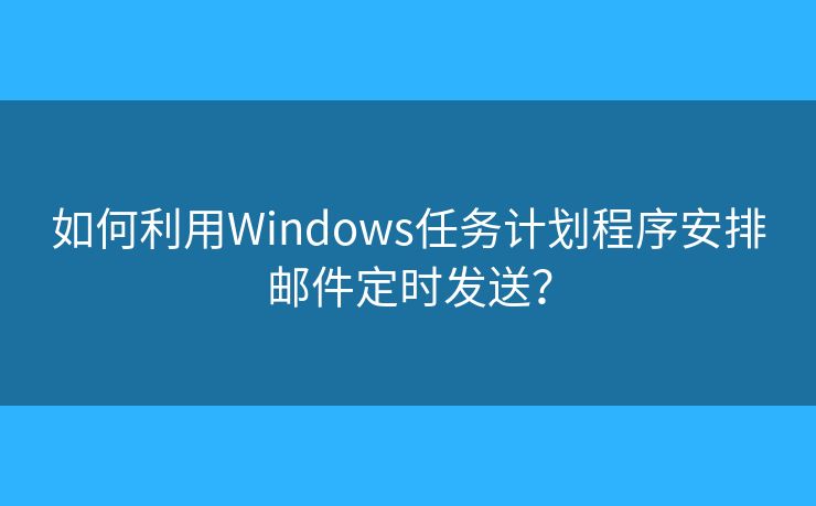 如何利用Windows任務(wù)計(jì)劃程序安排郵件定時(shí)發(fā)送？