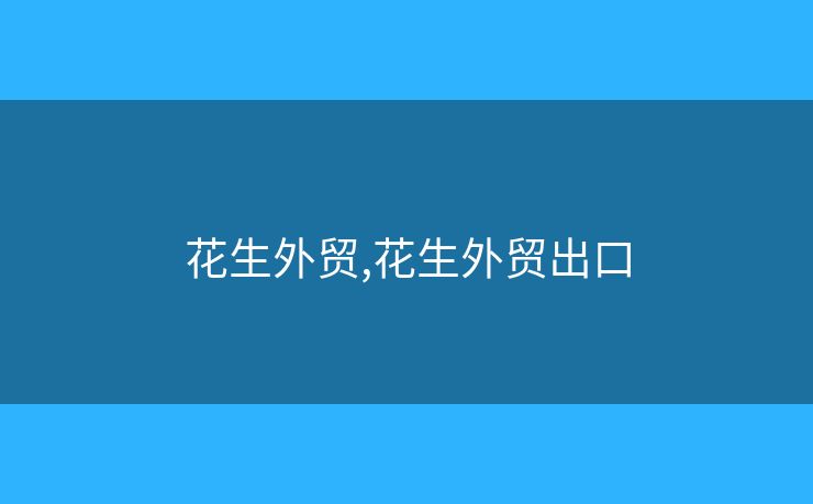 花生外貿(mào),花生外貿(mào)出口