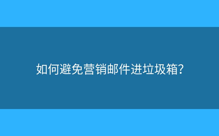 如何避免營(yíng)銷郵件進(jìn)垃圾箱？