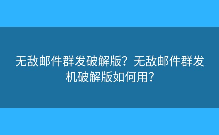 無敵郵件群發(fā)破解版？無敵郵件群發(fā)機破解版如何用？