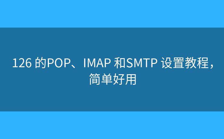 126 的POP、IMAP 和SMTP 設(shè)置教程，簡(jiǎn)單好用