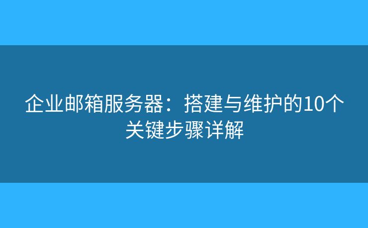 企業(yè)郵箱服務(wù)器：搭建與維護(hù)的10個(gè)關(guān)鍵步驟詳解