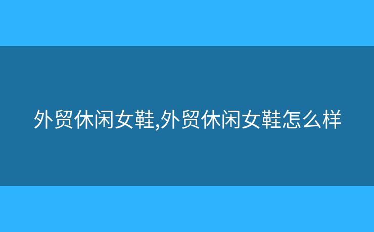 外貿(mào)休閑女鞋,外貿(mào)休閑女鞋怎么樣
