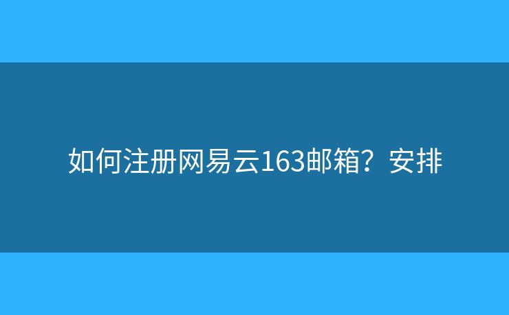 如何注冊網(wǎng)易云163郵箱？安排