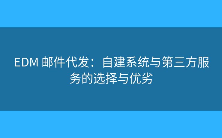 EDM 郵件代發(fā)：自建系統(tǒng)與第三方服務(wù)的選擇與優(yōu)劣