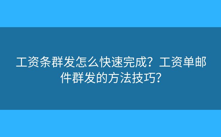 工資條群發(fā)怎么快速完成？工資單郵件群發(fā)的方法技巧？