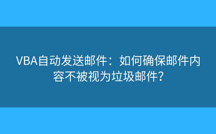 VBA自動(dòng)發(fā)送郵件：如何確保郵件內(nèi)容不被視為垃圾郵件？