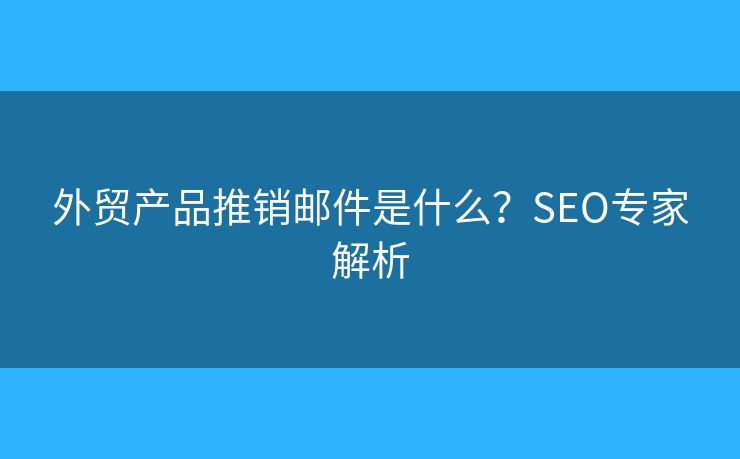 外貿(mào)產(chǎn)品推銷郵件是什么？SEO專家解析