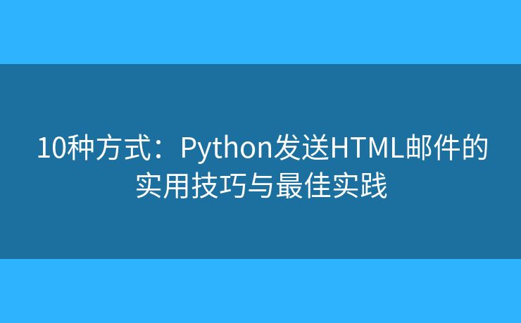 10種方式：Python發(fā)送HTML郵件的實(shí)用技巧與最佳實(shí)踐