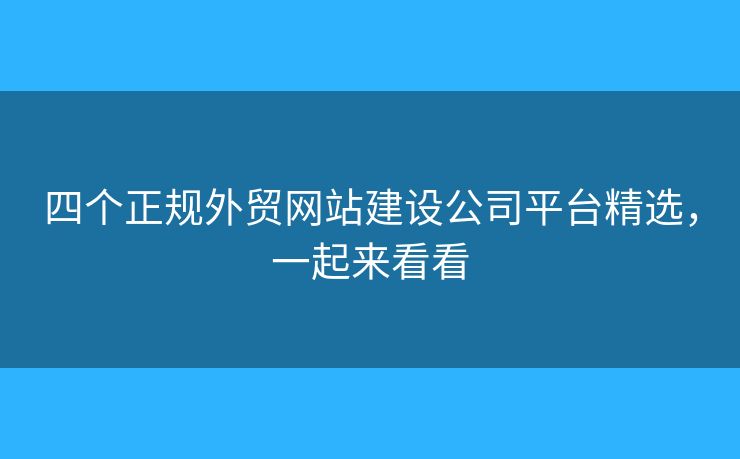 四個正規(guī)外貿網站建設公司平臺精選，一起來看看
