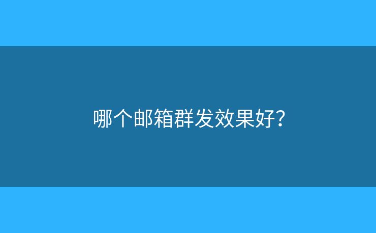 哪個(gè)郵箱群發(fā)效果好？