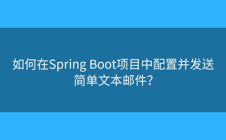 如何在Spring Boot項目中配置并發(fā)送簡單文本郵件？