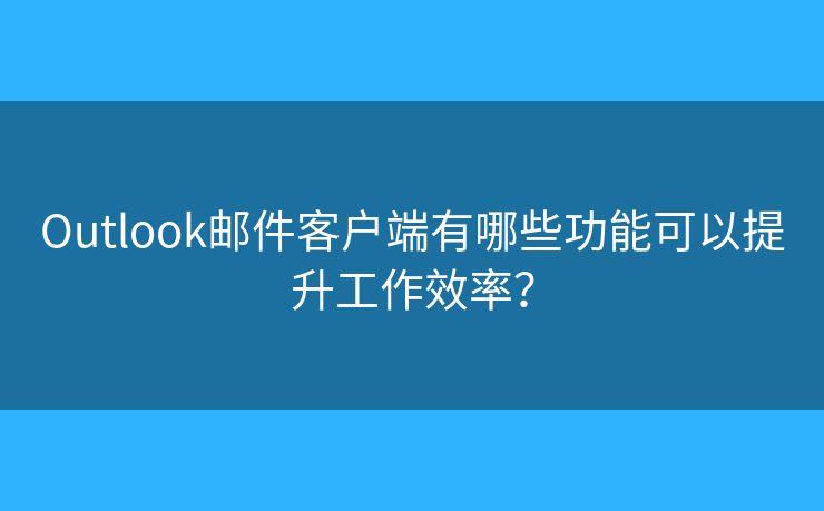Outlook郵件客戶端有哪些功能可以提升工作效率？