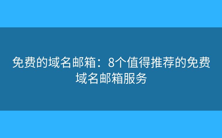 免費(fèi)的域名郵箱：8個(gè)值得推薦的免費(fèi)域名郵箱服務(wù)
