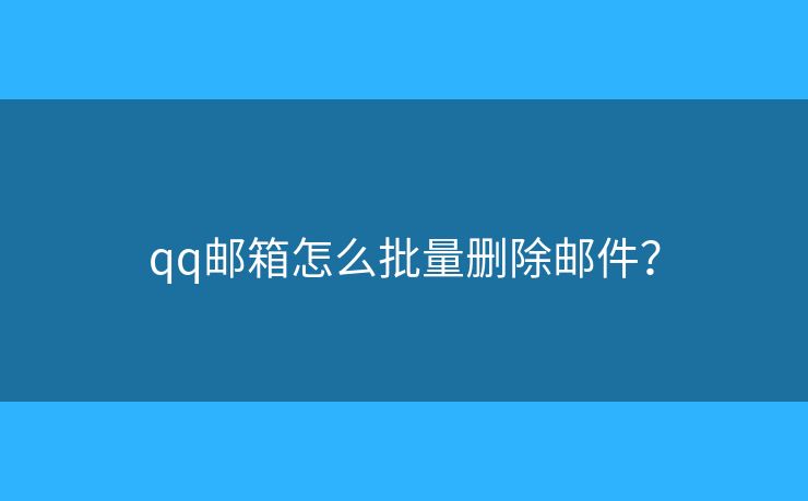 qq郵箱怎么批量刪除郵件？