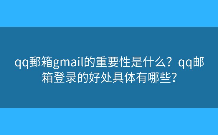 qq郵箱gmail的重要性是什么？qq郵箱登錄的好處具體有哪些？