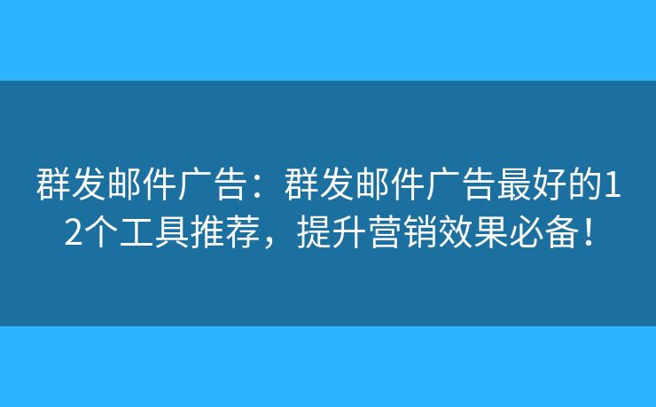 群發(fā)郵件廣告：群發(fā)郵件廣告最好的12個工具推薦，提升營銷效果必備！
