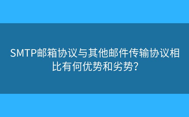 SMTP郵箱協(xié)議與其他郵件傳輸協(xié)議相比有何優(yōu)勢和劣勢？