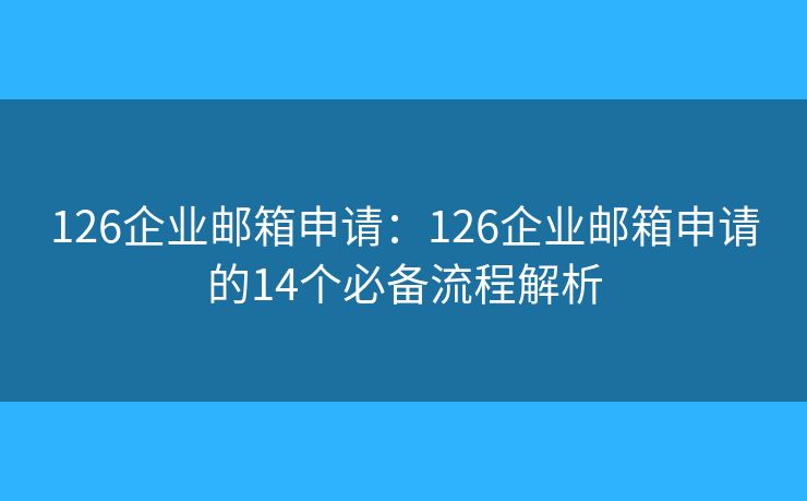 126企業(yè)郵箱申請(qǐng)：126企業(yè)郵箱申請(qǐng)的14個(gè)必備流程解析
