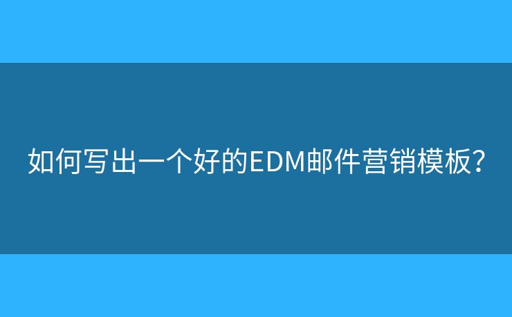 如何寫出一個(gè)好的EDM郵件營銷模板？