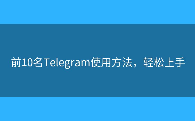 前10名Telegram使用方法，輕松上手