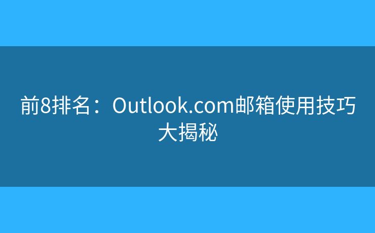 前8排名：Outlook.com郵箱使用技巧大揭秘