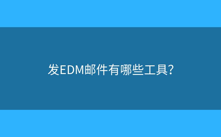 發(fā)EDM郵件有哪些工具？