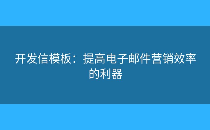 開發(fā)信模板：提高電子郵件營銷效率的利器