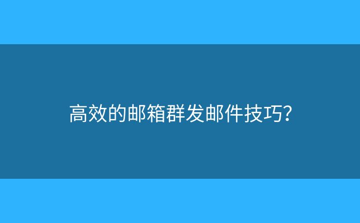 高效的郵箱群發(fā)郵件技巧？