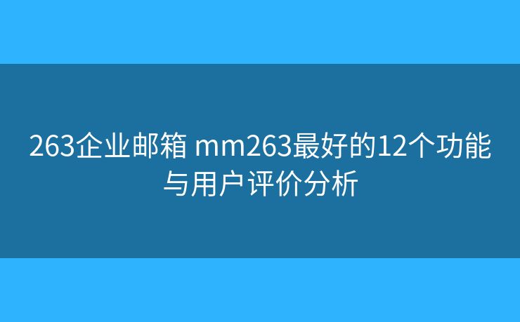 263企業(yè)郵箱 mm263最好的12個(gè)功能與用戶(hù)評(píng)價(jià)分析