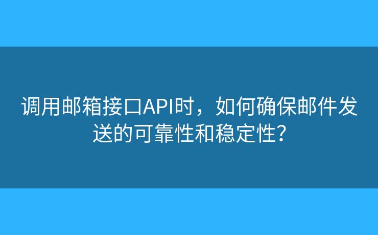 調(diào)用郵箱接口API時，如何確保郵件發(fā)送的可靠性和穩(wěn)定性？