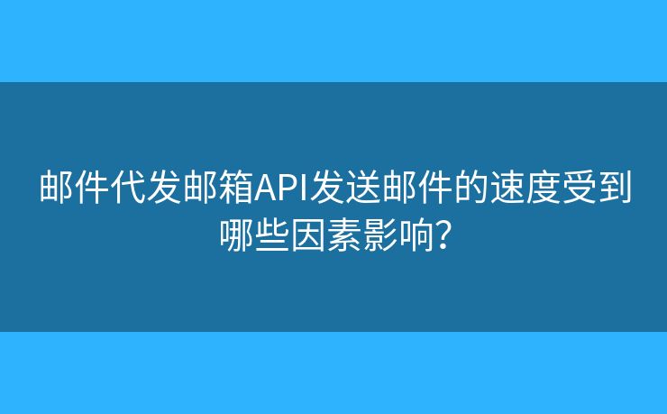 郵件代發(fā)郵箱API發(fā)送郵件的速度受到哪些因素影響？