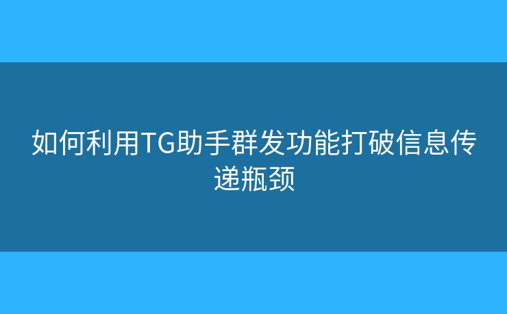 如何利用TG助手群發(fā)功能打破信息傳遞瓶頸